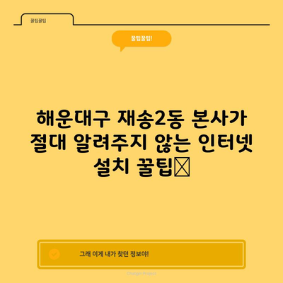 해운대구 재송2동 본사가 절대 알려주지 않는 인터넷 설치 꿀팁📌