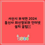 서산시 부석면 2024 통신사 최신정보와 인터넷 설치 꿀팁📌