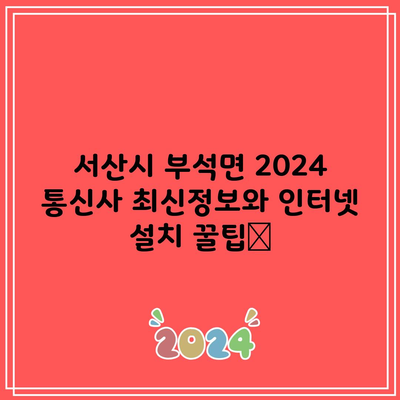 서산시 부석면 2024 통신사 최신정보와 인터넷 설치 꿀팁📌