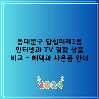 동대문구 답십리제1동 인터넷과 TV 결합 상품 비교 – 혜택과 사은품 안내