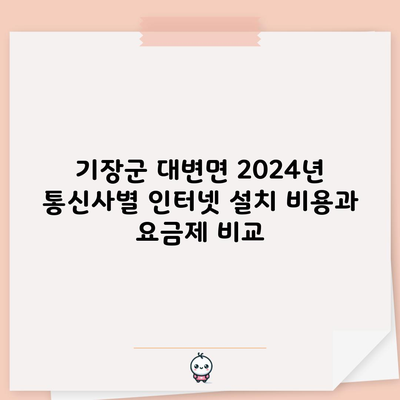 기장군 대변면 2024년 통신사별 인터넷 설치 비용과 요금제 비교