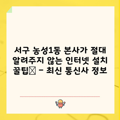 서구 농성1동 본사가 절대 알려주지 않는 인터넷 설치 꿀팁📌 – 최신 통신사 정보