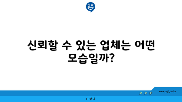 신뢰할 수 있는 업체는 어떤 모습일까?