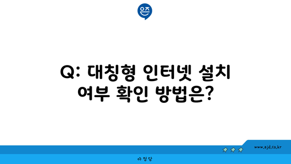 Q: 대칭형 인터넷 설치 여부 확인 방법은?