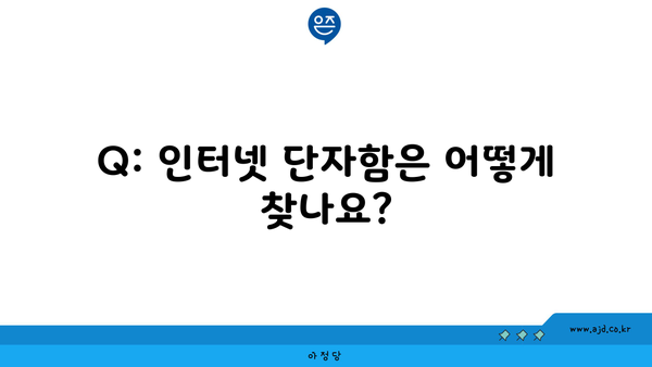 Q: 인터넷 단자함은 어떻게 찾나요?