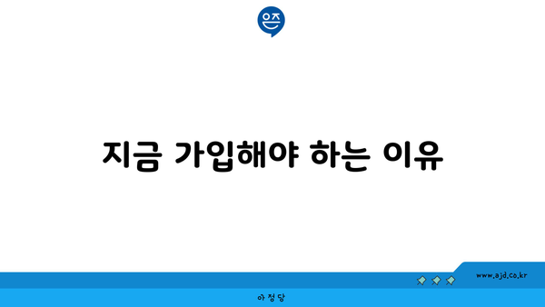 지금 가입해야 하는 이유