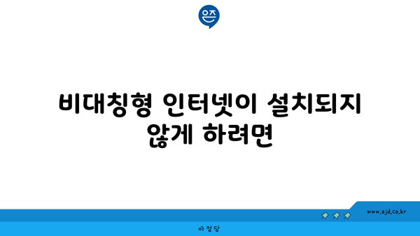 비대칭형 인터넷이 설치되지 않게 하려면