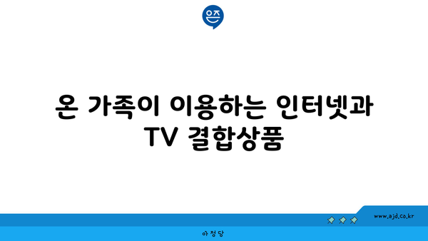 온 가족이 이용하는 인터넷과 TV 결합상품