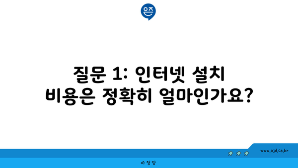 질문 1: 인터넷 설치 비용은 정확히 얼마인가요?