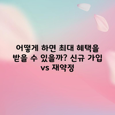 어떻게 하면 최대 혜택을 받을 수 있을까? 신규 가입 vs 재약정