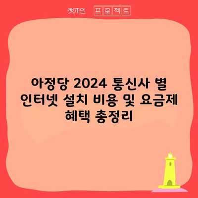 아정당 2024 통신사 별 인터넷 설치 비용 및 요금제 혜택 총정리