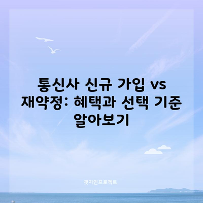 통신사 신규 가입 vs 재약정: 혜택과 선택 기준 알아보기