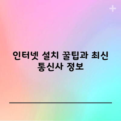 인터넷 설치 꿀팁과 최신 통신사 정보