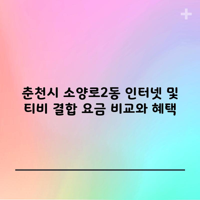 춘천시 소양로2동 인터넷 및 티비 결합 요금 비교와 혜택