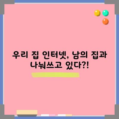 우리 집 인터넷, 남의 집과 나눠쓰고 있다?!