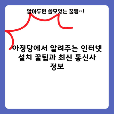 아정당에서 알려주는 인터넷 설치 꿀팁과 최신 통신사 정보