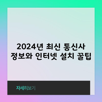 2024년 최신 통신사 정보와 인터넷 설치 꿀팁