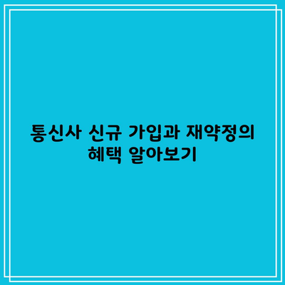 통신사 신규 가입과 재약정의 혜택 알아보기