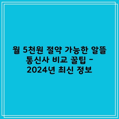 월 5천원 절약 가능한 알뜰 통신사 비교 꿀팁 – 2024년 최신 정보