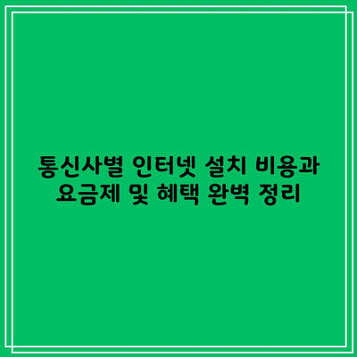 통신사별 인터넷 설치 비용과 요금제 및 혜택 완벽 정리