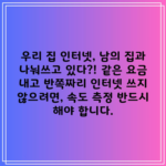 우리 집 인터넷, 남의 집과 나눠쓰고 있다?! 같은 요금 내고 반쪽짜리 인터넷 쓰지 않으려면, 속도 측정 반드시 해야 합니다.