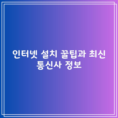 인터넷 설치 꿀팁과 최신 통신사 정보