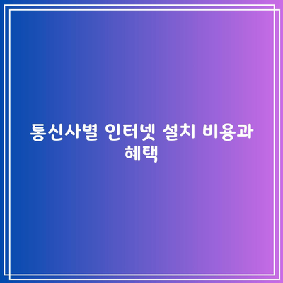 통신사별 인터넷 설치 비용과 혜택