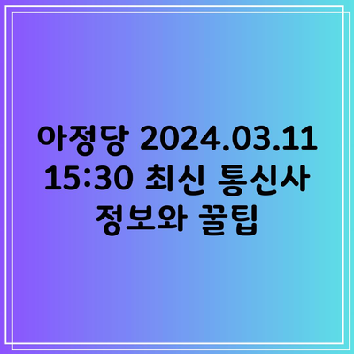 아정당 2024.03.11 15:30 최신 통신사 정보와 꿀팁