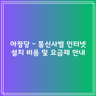 아정당 – 통신사별 인터넷 설치 비용 및 요금제 안내