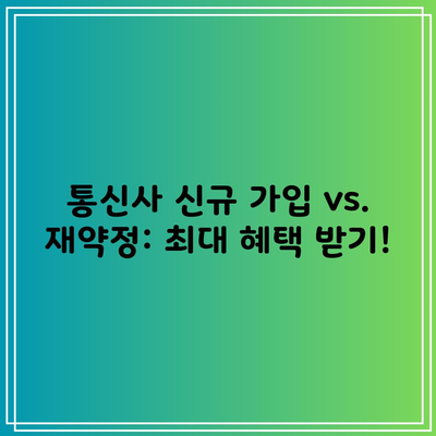 통신사 신규 가입 vs. 재약정: 최대 혜택 받기!