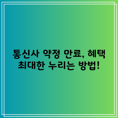 통신사 약정 만료, 혜택 최대한 누리는 방법!