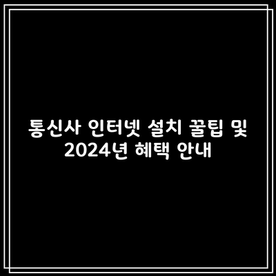 통신사 인터넷 설치 꿀팁 및 2024년 혜택 안내