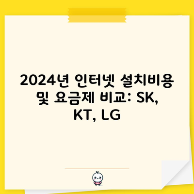 2024년 인터넷 설치비용 및 요금제 비교: SK, KT, LG