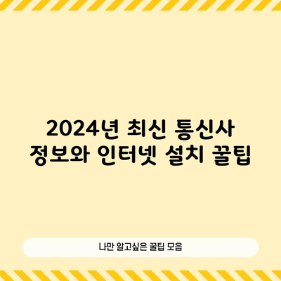 2024년 최신 통신사 정보와 인터넷 설치 꿀팁