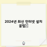 2024년 최신 인터넷 설치 꿀팁📌