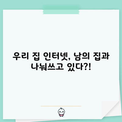 우리 집 인터넷, 남의 집과 나눠쓰고 있다?!