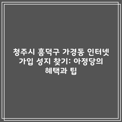 청주시 흥덕구 가경동 인터넷 가입 성지 찾기: 아정당의 혜택과 팁