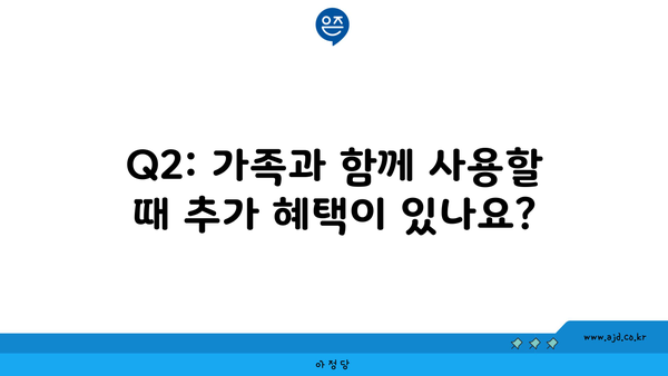 Q2: 가족과 함께 사용할 때 추가 혜택이 있나요?