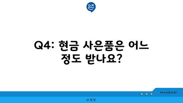 Q4: 현금 사은품은 어느 정도 받나요?