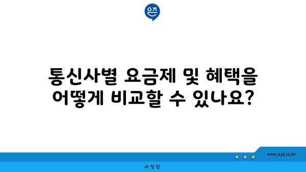 통신사별 요금제 및 혜택을 어떻게 비교할 수 있나요?