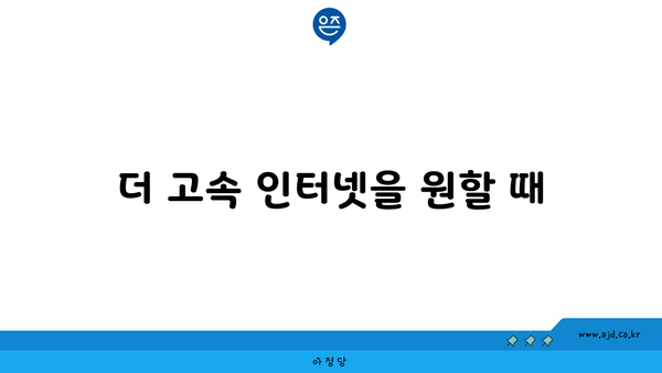 더 고속 인터넷을 원할 때