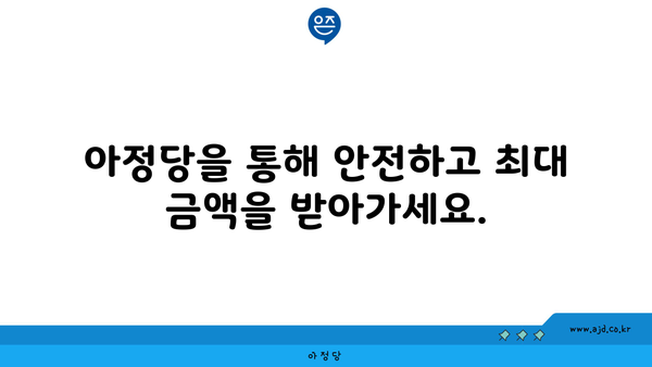 아정당을 통해 안전하고 최대 금액을 받아가세요.