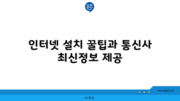 인터넷 설치 꿀팁과 통신사 최신정보 제공