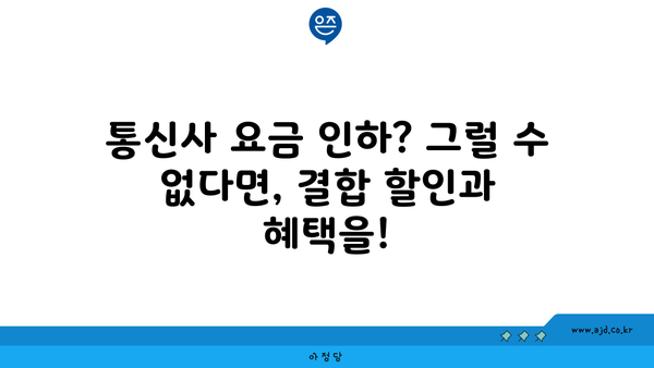 통신사 요금 인하? 그럴 수 없다면, 결합 할인과 혜택을!