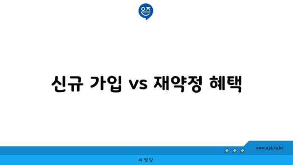 신규 가입 vs 재약정 혜택