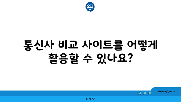 통신사 비교 사이트를 어떻게 활용할 수 있나요?