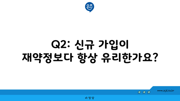 Q2: 신규 가입이 재약정보다 항상 유리한가요?