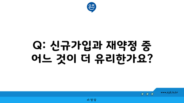 Q: 신규가입과 재약정 중 어느 것이 더 유리한가요?