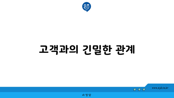 고객과의 긴밀한 관계