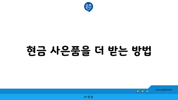 현금 사은품을 더 받는 방법